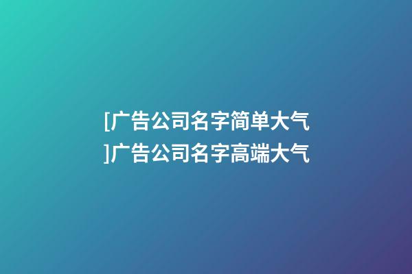 [广告公司名字简单大气]广告公司名字高端大气-第1张-公司起名-玄机派
